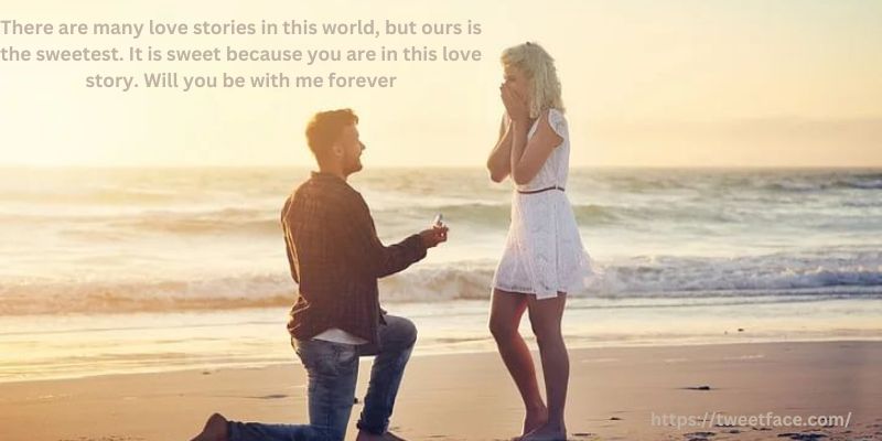 There are many love stories in this world, but ours is the sweetest. It is sweet because you are in this love story. Will you be with me forever?